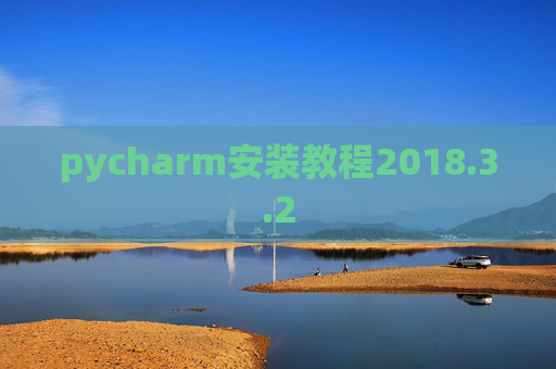 pycharm安装教程2018.3.2 pycharm安装教程2018.3.2